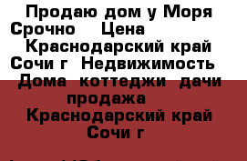 Продаю дом у Моря Срочно  › Цена ­ 5 000 000 - Краснодарский край, Сочи г. Недвижимость » Дома, коттеджи, дачи продажа   . Краснодарский край,Сочи г.